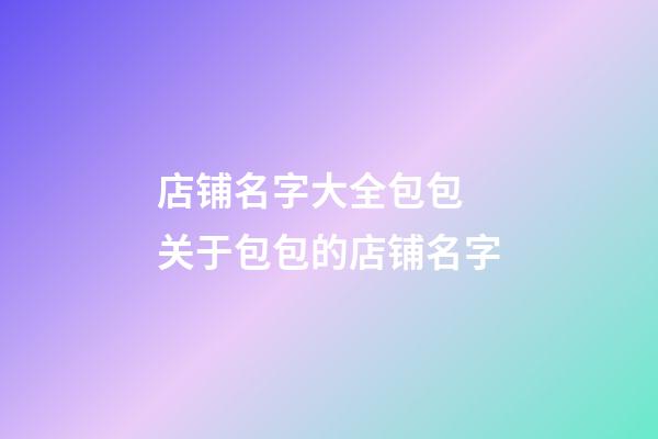 店铺名字大全包包 关于包包的店铺名字-第1张-店铺起名-玄机派